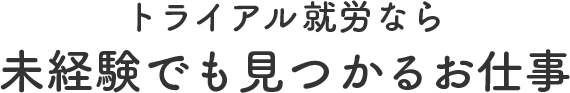 トライアル就労なら未経験でも見つかるお仕事